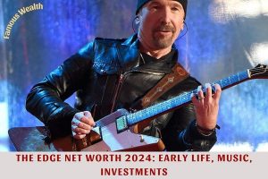 The Edge Net Worth 2024_ Early Life, Music, Investments